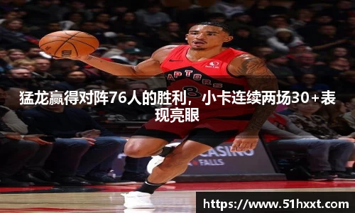 猛龙赢得对阵76人的胜利，小卡连续两场30+表现亮眼