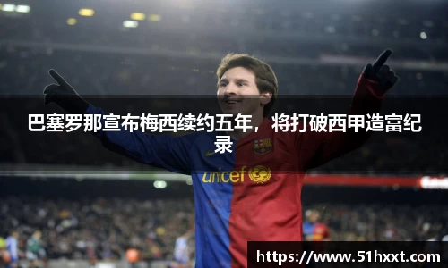 巴塞罗那宣布梅西续约五年，将打破西甲造富纪录