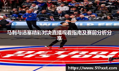 马刺与活塞精彩对决直播观看指南及赛前分析分享