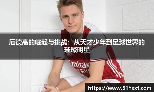 厄德高的崛起与挑战：从天才少年到足球世界的璀璨明星