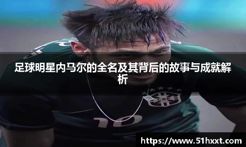 足球明星内马尔的全名及其背后的故事与成就解析